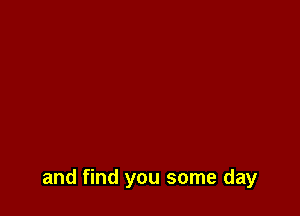 and find you some day
