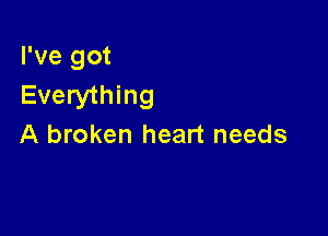 I've got
Everything

A broken heart needs