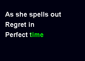 As she spells out
Regret in

Perfect time
