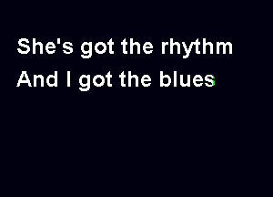 She's got the rhythm
And I got the blues