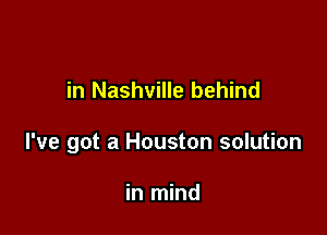 in Nashville behind

I've got a Houston solution

in mind