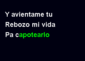 Y avientame tu
Rebozo mi Vida

Pa capotearlo