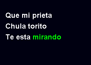 Que mi prieta
Chula torito

Te esta mirando