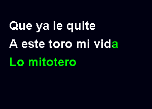 Que ya Ie quite
A este toro mi vida

Lo mitotero