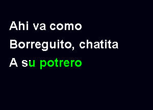 Ahi va como
Borreguito, chatita

A su potrero