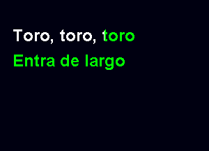 Toro, toro, toro
Entra de largo