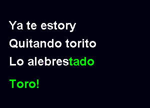 Ya te estory
Quitando torito

Lo alebrestado

Toro!