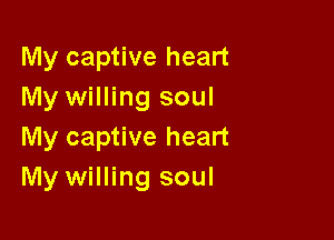 My captive heart
My willing soul

My captive heart
My willing soul