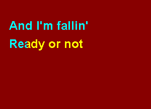 And I'm fallin'
Ready or not
