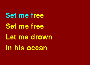 Set me free
Set me free

Let me drown
In his ocean