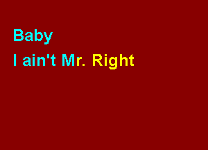 Baby
I ain't Mr. Right