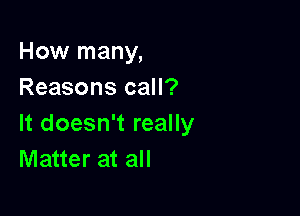How many,
Reasons call?

It doesn't really
Matter at all