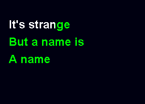 It's strange
But a name is

A name