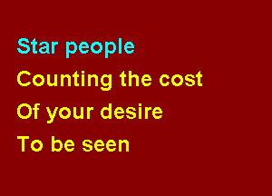 Star people
Counting the cost

0f your desire
To be seen