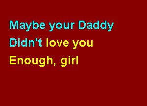 lWaybeyourDaddy
Didn't love you

Enough, girl