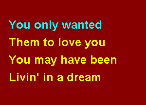 You only wanted
Them to love you

You may have been
Livin' in a dream