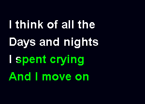 lthink of all the
Days and nights

I spent crying
And I move on