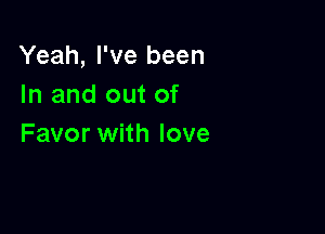 Yeah, I've been
In and out of

Favor with love