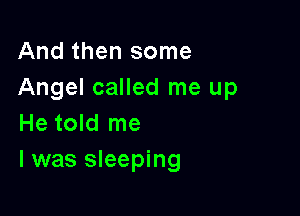 And then some
Angel called me up

He told me
I was sleeping