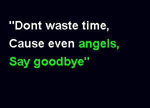 Dont waste time,
Cause even angels,

Say goodbye