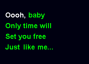 Oooh, baby
Only time will

Set you free
Just like me...