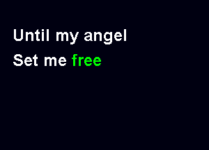 Until my angel
Set me free
