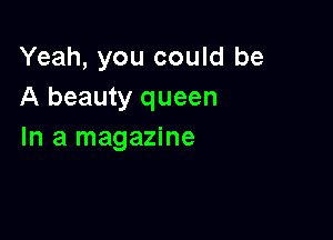 Yeah, you could be
A beauty queen

In a magazine