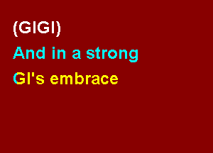 (GIGI)
And in a strong

Gl's embrace