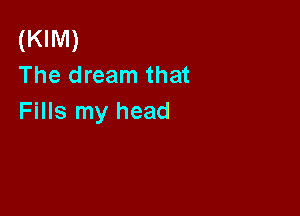 (KIM)
The dream that

Fills my head