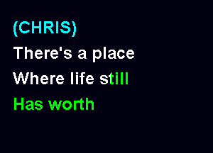 (CHRIS)
There's a place

Where life still
Has worth