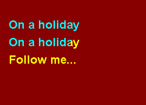 On a holiday
On a holiday

Follow me...