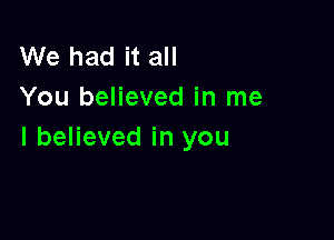 We had it all
You believed in me

I believed in you