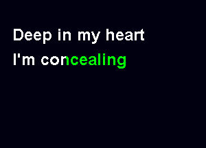 Deep in my heart
I'm concealing