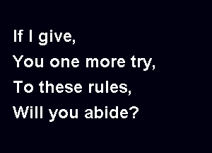 If I give,
You one more try,

To these rules,
Will you abide?