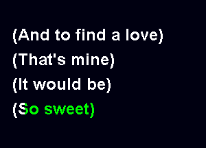 (And to find a love)
(That's mine)

(It would be)
(So sweet)