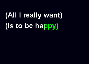 (All I really want)
(Is to be happy)