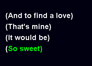 (And to find a love)
(That's mine)

(It would be)
(So sweet)