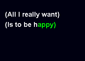 (All I really want)
(Is to be happy)