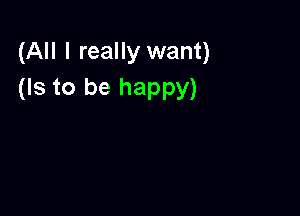 (All I really want)
(Is to be happy)