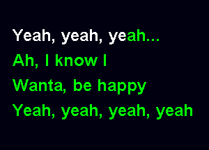 Yeah, yeah, yeah...
Ah, I knowl

Wanta, be happy
Yeah, yeah, yeah, yeah