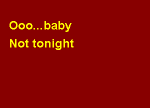 Ooo...baby
Not tonight