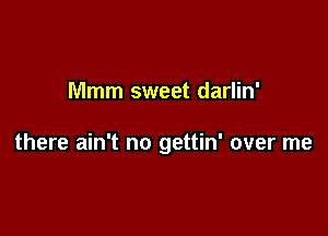 Mmm sweet darlin'

there ain't no gettin' over me