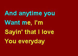 And anytime you
Want me, I'm

Sayin' that I love
You everyday