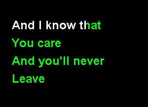 And I know that
You care

And you'll never
Leave