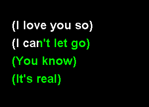 (I love you so)
(I can't let go)

(You know)
(It's real)