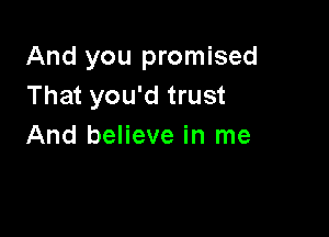 And you promised
That you'd trust

And believe in me