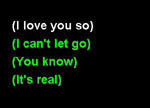 (I love you so)
(I can't let go)

(You know)
(It's real)