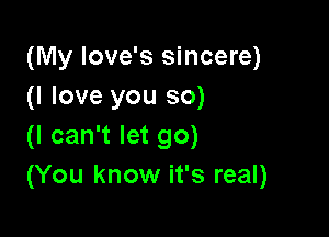 (My Iove's sincere)
(I love you so)

(I can't let go)
(You know it's real)