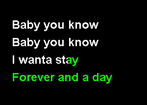 Baby you know
Baby you know

I wanta stay
Forever and a day