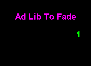 Ad Lib To Fade
1